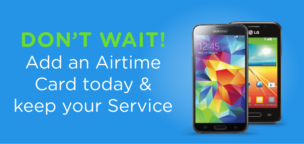 DON'T WAIT!
Add an Airtime
Card today & keepy your Service