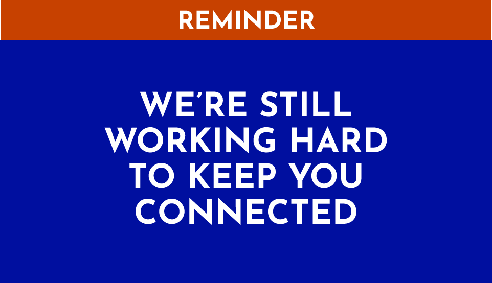 we are still working hard to keep you connected