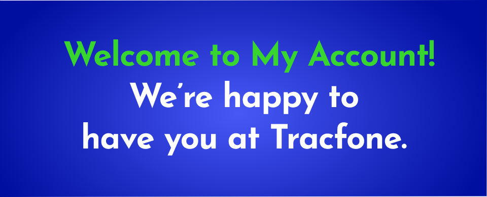 Welcome to My Account! We're happy to have you at Tracfone.