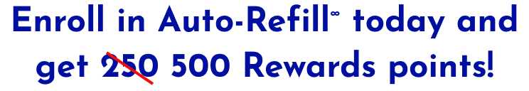 Enroll in Auto-Refill today and get 500 Rewards points!